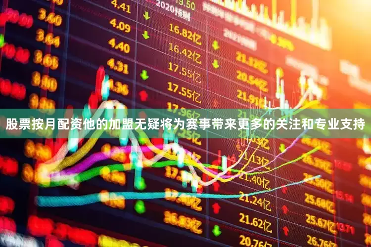 股票按月配资他的加盟无疑将为赛事带来更多的关注和专业支持