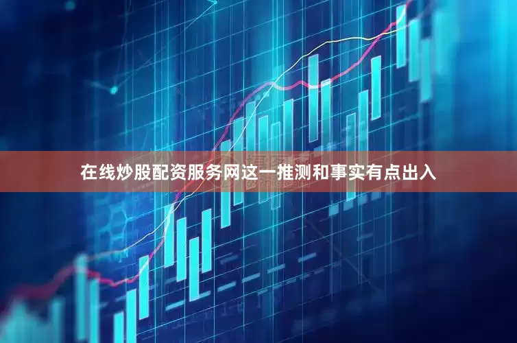 在线炒股配资服务网这一推测和事实有点出入