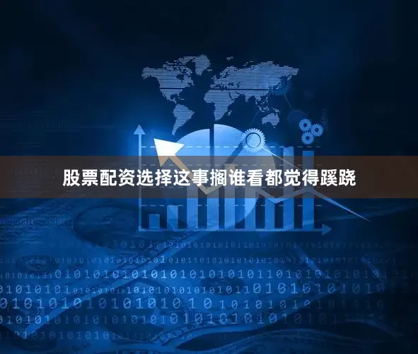 股票配资选择这事搁谁看都觉得蹊跷