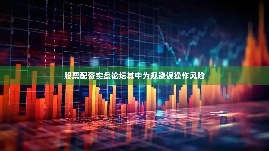 股票配资实盘论坛其中为规避误操作风险