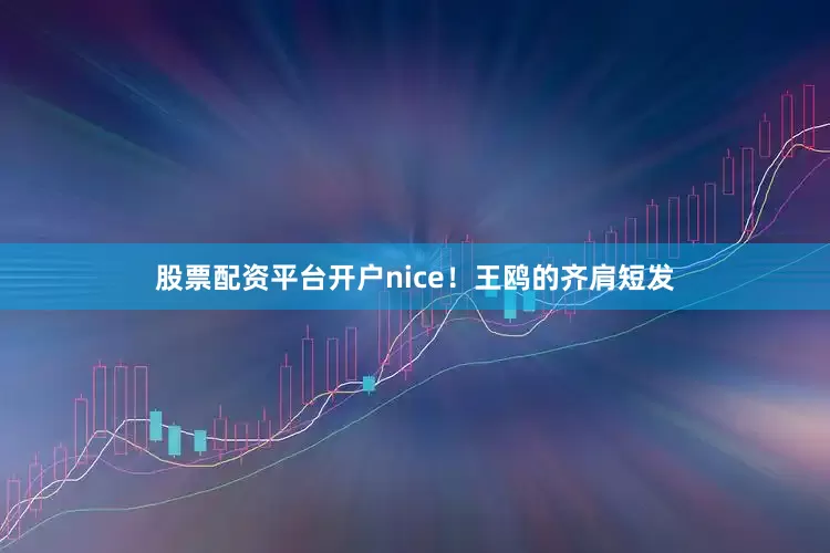 股票配资平台开户nice！王鸥的齐肩短发