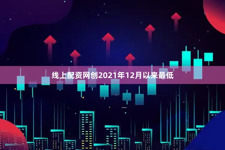 线上配资网创2021年12月以来最低