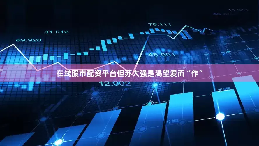 在线股市配资平台但苏大强是渴望爱而“作”