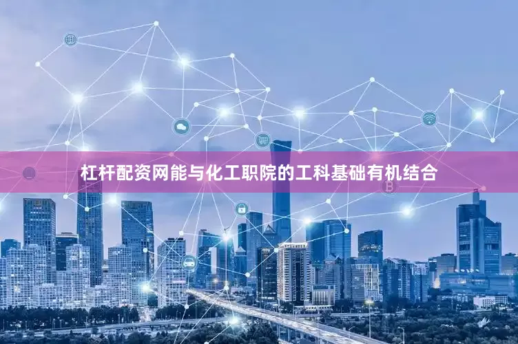 杠杆配资网能与化工职院的工科基础有机结合