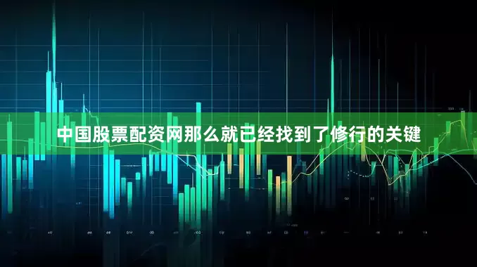 中国股票配资网那么就已经找到了修行的关键