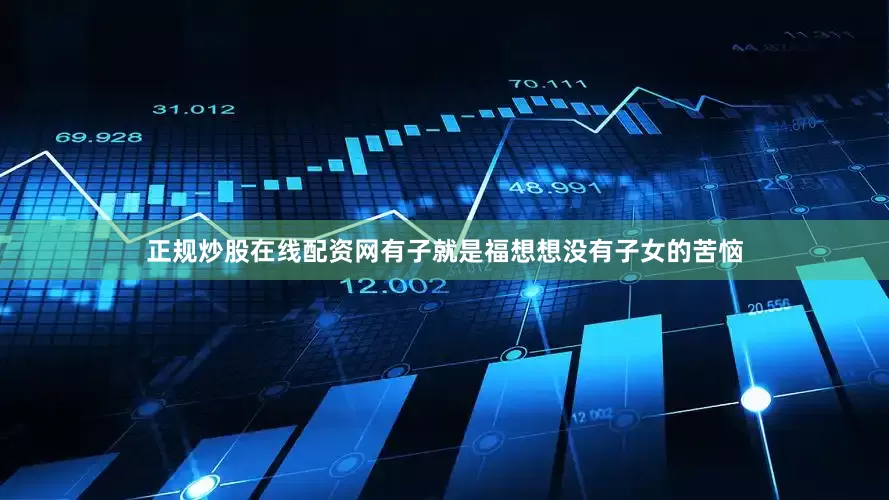 正规炒股在线配资网有子就是福想想没有子女的苦恼